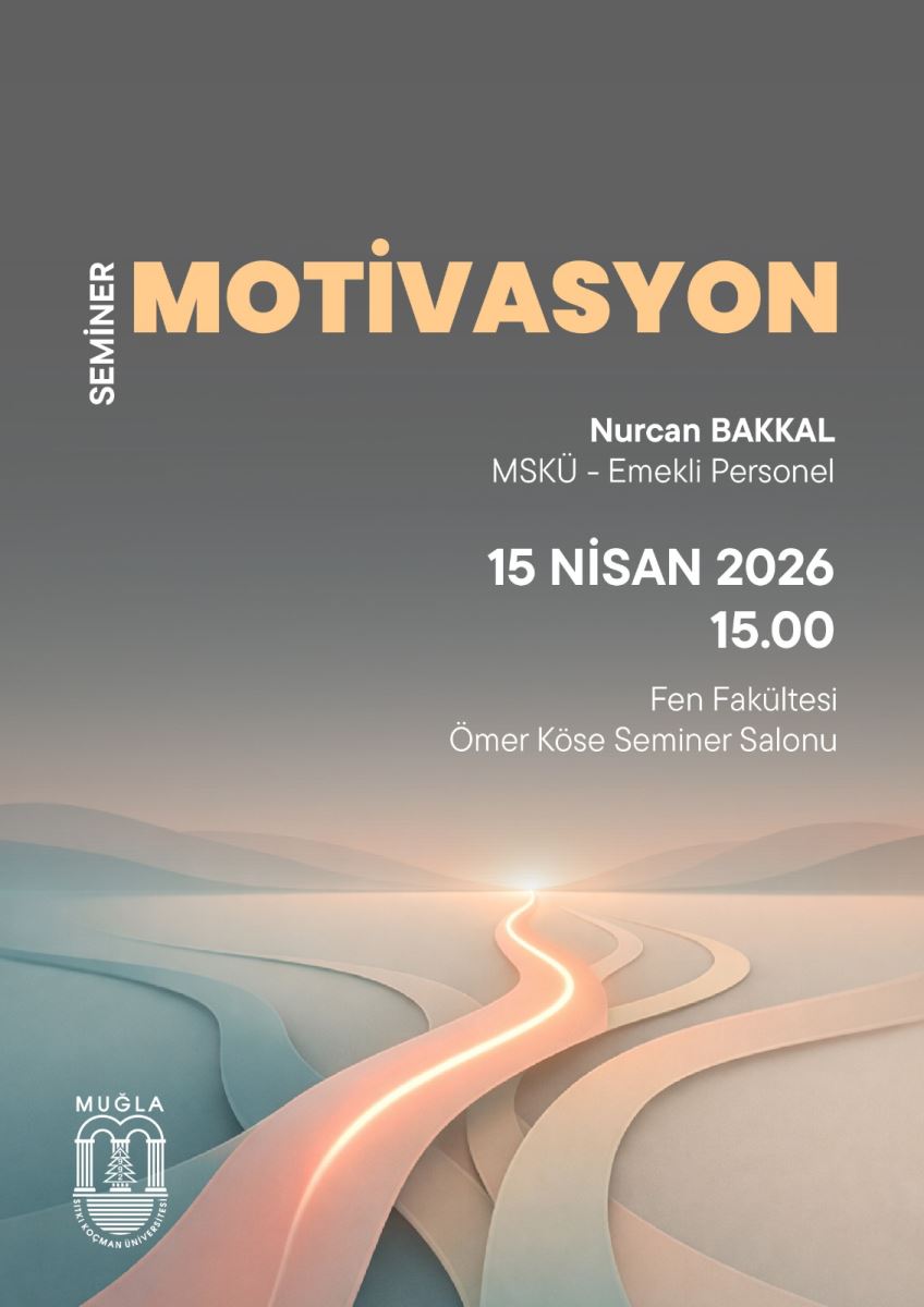 Afişin genel görünümü gri tonlarda bir arka plan üzerindedir. Alt kısımda, ışıkla çizilmiş kıvrımlı bir yol (parlak turuncu/beyaz renk geçişli) ve çevrede mavi–gri katmanlı dalga/dağ hissi veren soyut bir görsel yer alır.  Sol tarafta dikey olarak “SEMİNER” yazısı bulunur. Üst merkezde büyük puntolarla “MOTİVASYON” başlığı yer alır; başlığın rengi turuncu/bej tonlarındadır.  Sağ üst bölümde konuşmacı bilgisi şu şekilde görünür:  NURCAN BAKKAL MSKÜ – Emekli Personel Orta bölümde tarih ve saat bilgisi yer alır:  15 NİSAN 2026 15.00 Afişin devamında etkinlik yeri bilgisi bulunur:  Fen Fakültesi Ömer Köse Seminer Salonu Sol alt köşede Muğla Sıtkı Koçman Üniversitesi logosu (kale/dişli görünümlü amblem) ve altında yazı yer alır.